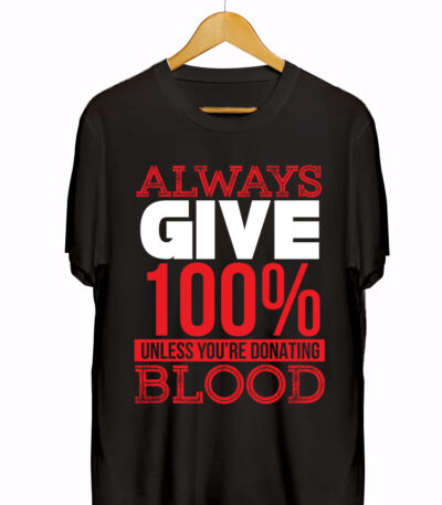 ALWAYS GIVE100% UNLESS YOU'RE DONATING BLOOD