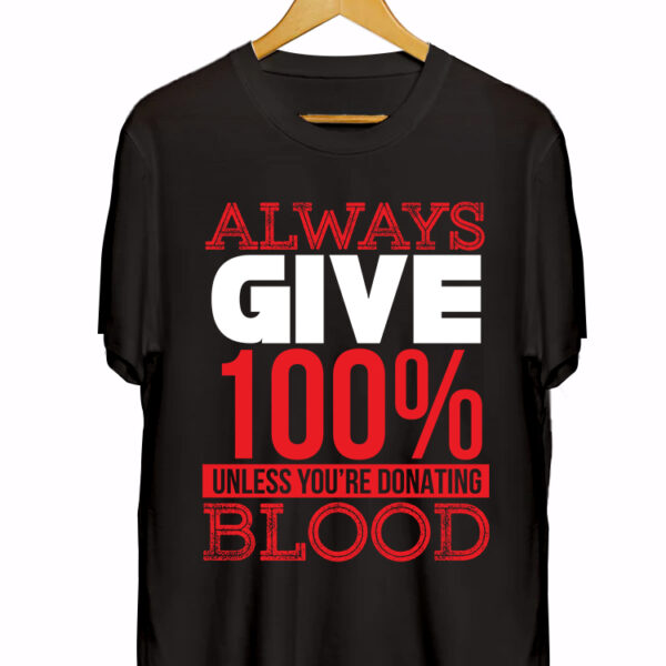 ALWAYS GIVE100% UNLESS YOU'RE DONATING BLOOD