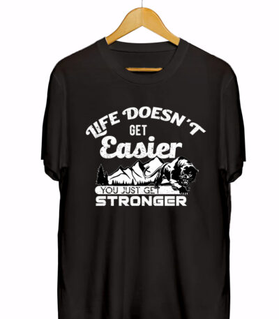 LIFE DOESN'T GET EASIER YOU JUST GET STRONGER