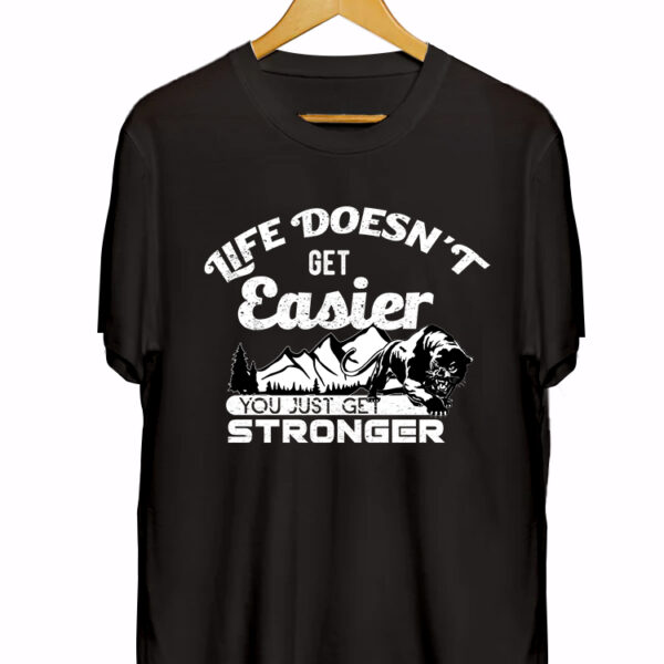 LIFE DOESN'T GET EASIER YOU JUST GET STRONGER