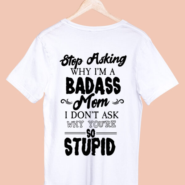 STOP ASKING WHY I'M A BADASS MOM